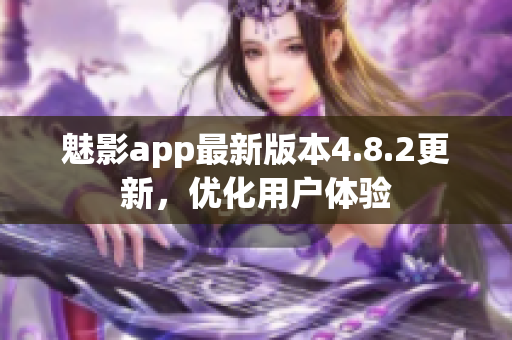 魅影app最新版本4.8.2更新，优化用户体验