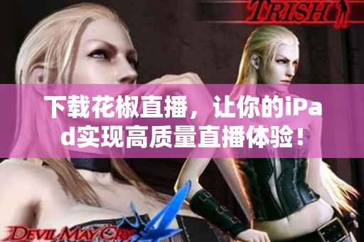 下载花椒直播，让你的iPad实现高质量直播体验！