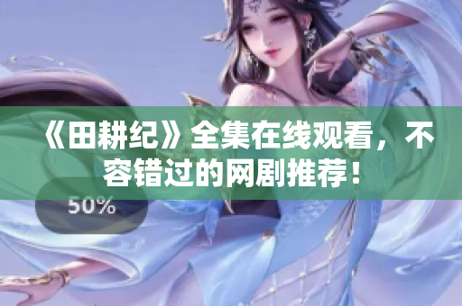 《田耕纪》全集在线观看，不容错过的网剧推荐！