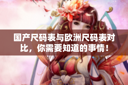 国产尺码表与欧洲尺码表对比，你需要知道的事情！