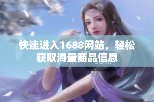 快速进入1688网站，轻松获取海量商品信息