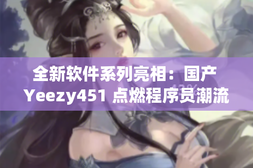 全新软件系列亮相：国产 Yeezy451 点燃程序员潮流