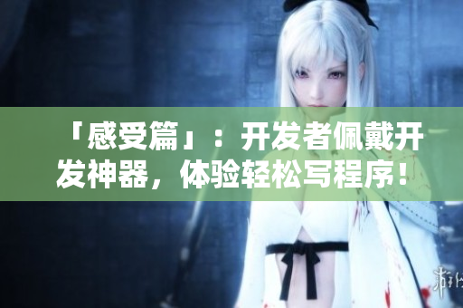 「感受篇」：开发者佩戴开发神器，体验轻松写程序！