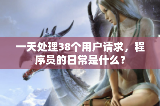 一天处理38个用户请求，程序员的日常是什么？