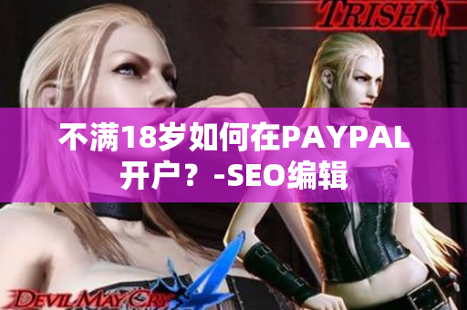 不满18岁如何在PAYPAL开户？-SEO编辑