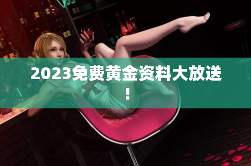 2023免费黄金资料大放送！