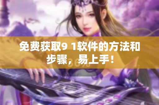 免费获取9 1软件的方法和步骤，易上手！
