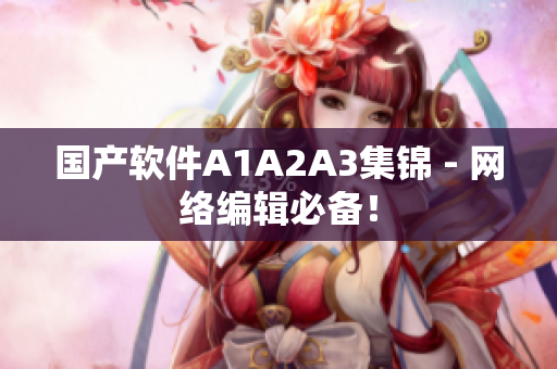 国产软件A1A2A3集锦 - 网络编辑必备！