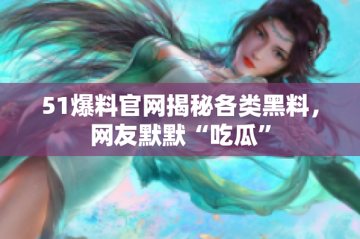 51爆料官网揭秘各类黑料，网友默默“吃瓜”