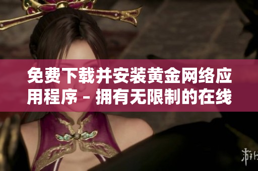 免费下载并安装黄金网络应用程序 – 拥有无限制的在线体验
