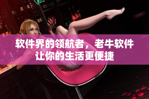 软件界的领航者，老牛软件让你的生活更便捷