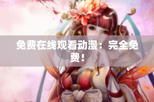 免费在线观看动漫：完全免费！