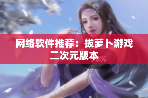网络软件推荐：拔萝卜游戏二次元版本