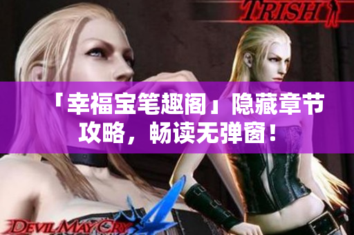 「幸福宝笔趣阁」隐藏章节攻略，畅读无弹窗！