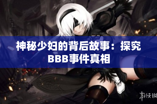 神秘少妇的背后故事：探究BBB事件真相