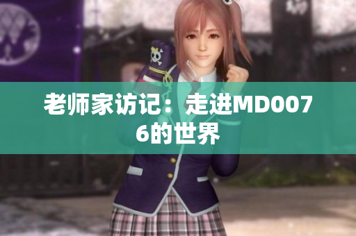 老师家访记：走进MD0076的世界