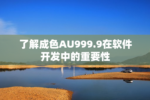 了解成色AU999.9在软件开发中的重要性