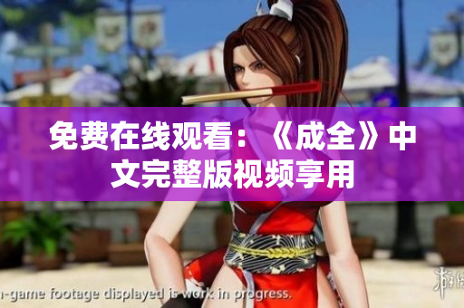 免费在线观看：《成全》中文完整版视频享用