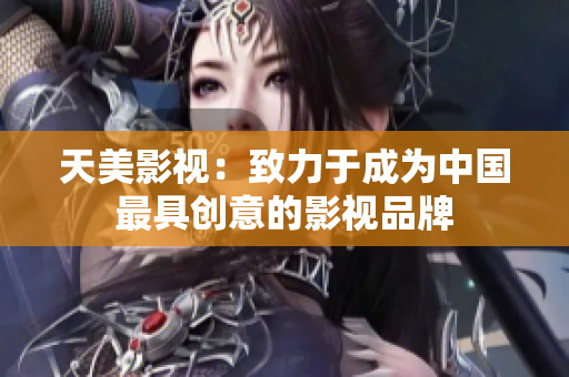 天美影视：致力于成为中国最具创意的影视品牌