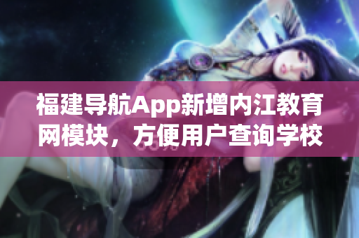 福建导航App新增内江教育网模块，方便用户查询学校信息