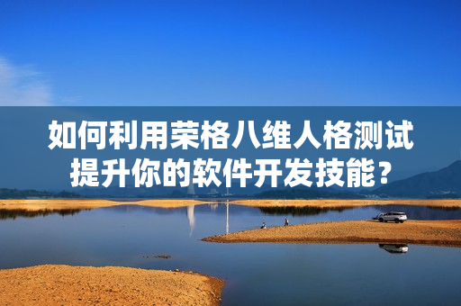 如何利用荣格八维人格测试提升你的软件开发技能？