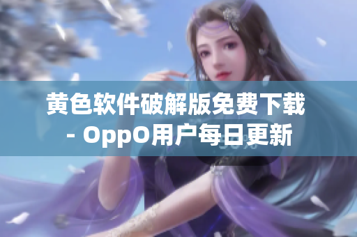 黄色软件破解版免费下载 - OppO用户每日更新
