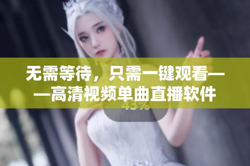 无需等待，只需一键观看——高清视频单曲直播软件