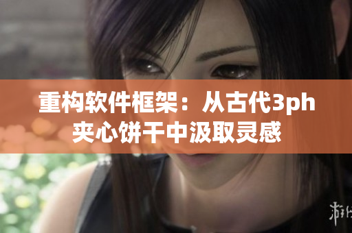 重构软件框架：从古代3ph夹心饼干中汲取灵感