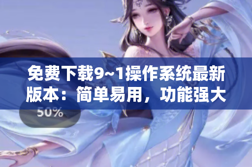 免费下载9~1操作系统最新版本：简单易用，功能强大！