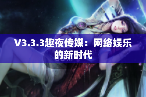 V3.3.3趣夜传媒：网络娱乐的新时代