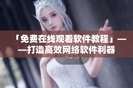「免费在线观看软件教程」——打造高效网络软件利器