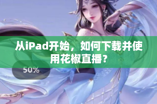 从iPad开始，如何下载并使用花椒直播？
