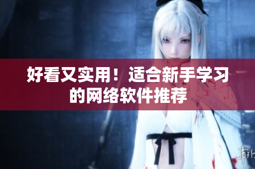 好看又实用！适合新手学习的网络软件推荐