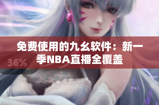 免费使用的九幺软件：新一季NBA直播全覆盖