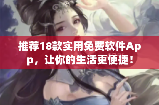 推荐18款实用免费软件App，让你的生活更便捷！