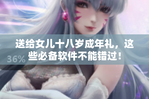 送给女儿十八岁成年礼，这些必备软件不能错过！