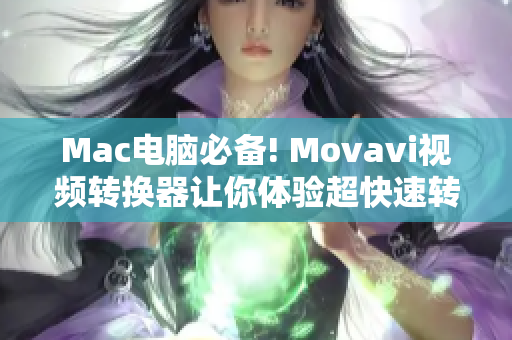 Mac电脑必备! Movavi视频转换器让你体验超快速转换并无损编辑的全新体验!