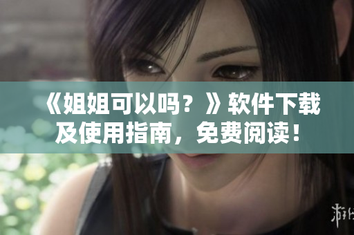 《姐姐可以吗？》软件下载及使用指南，免费阅读！