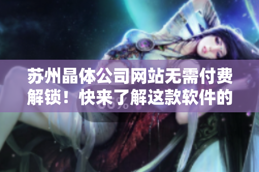 苏州晶体公司网站无需付费解锁！快来了解这款软件的优异表现