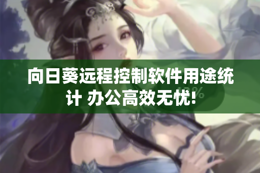 向日葵远程控制软件用途统计 办公高效无忧!