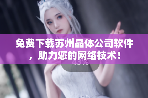 免费下载苏州晶体公司软件，助力您的网络技术！