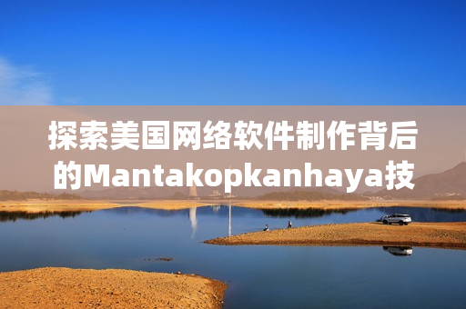 探索美国网络软件制作背后的Mantakopkanhaya技术