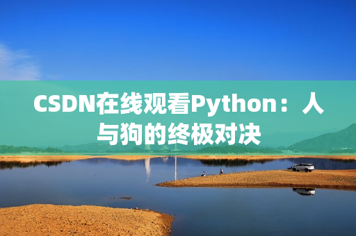 CSDN在线观看Python：人与狗的终极对决