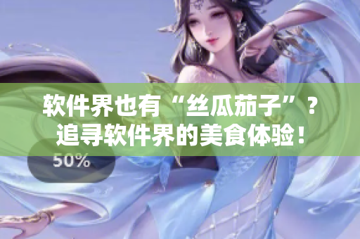 软件界也有“丝瓜茄子”？追寻软件界的美食体验！