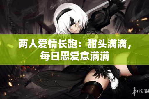 两人爱情长跑：甜头满满，每日思爱意满满