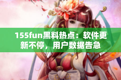 155fun黑料热点：软件更新不停，用户数据告急
