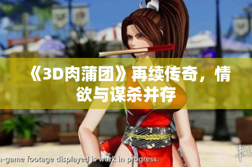 《3D肉蒲团》再续传奇，情欲与谋杀并存