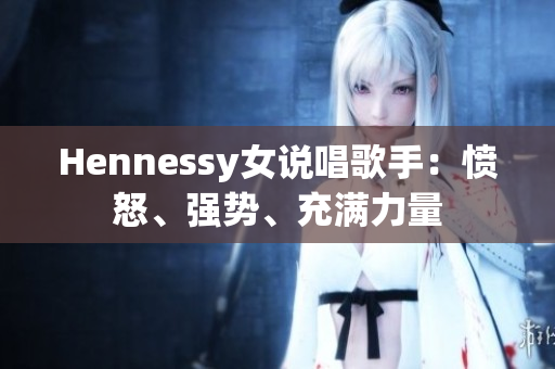 Hennessy女说唱歌手：愤怒、强势、充满力量