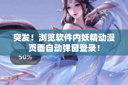 突发！浏览软件内妖精动漫页面自动弹窗登录！