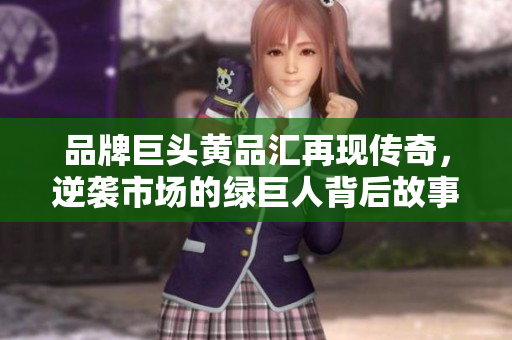 品牌巨头黄品汇再现传奇，逆袭市场的绿巨人背后故事